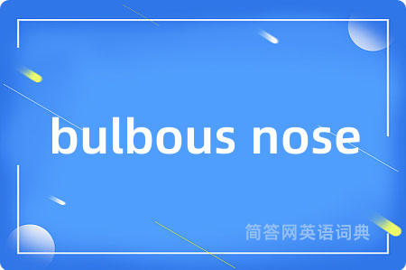 bulbous nose是什么意思,bulbous nose的中文翻译 bulbous nose