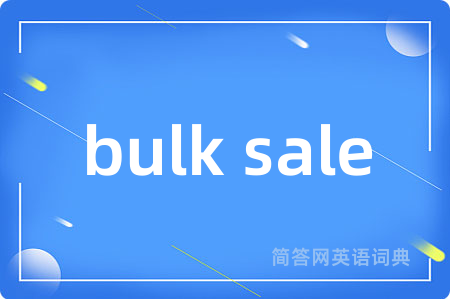 bulk sale是什么意思,bulk sale的中文翻译 bulk sale
