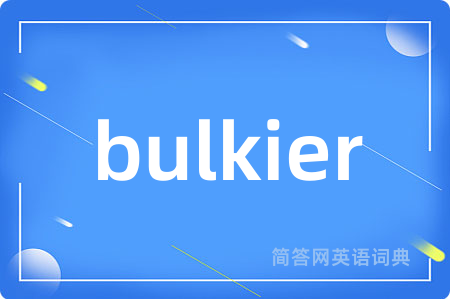 bulkier是什么意思,bulkier的中文翻译 bulkier
