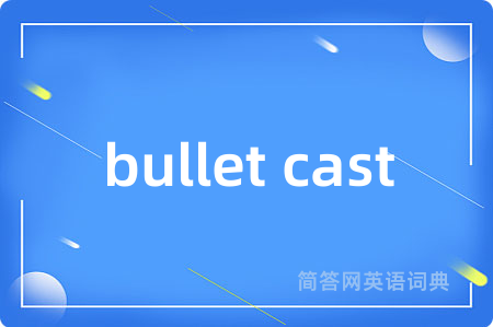 bullet cast是什么意思,bullet cast的中文翻译 bullet cast