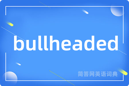 bullheaded是什么意思,bullheaded的中文翻译 bullheaded