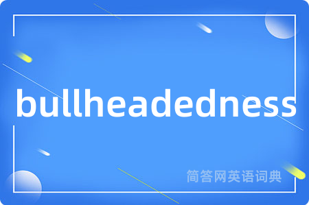 bullheadedness