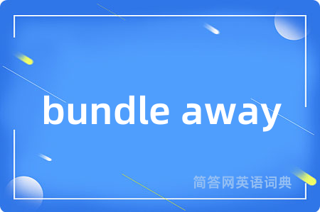 bundle away是什么意思,bundle away的中文翻译 bundle away