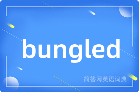 bungled是什么意思,bungled的中文翻译 bungled