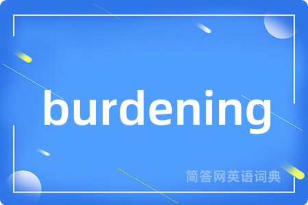 burdening是什么意思,burdening的中文翻译 burdening