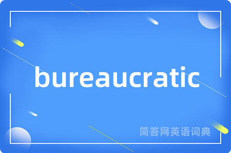 bureaucratic是什么意思,bureaucratic的中文翻译 bureaucratic