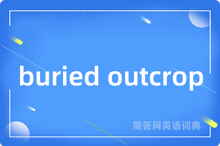 buried outcrop是什么意思,buried outcrop的中文翻译 buried outcrop