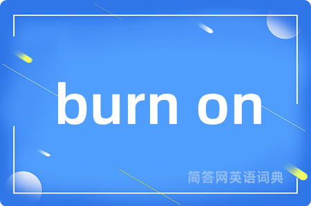 burn on是什么意思,burn on的中文翻译 burn on