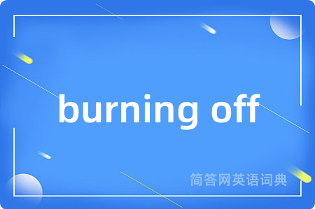 burning off是什么意思,burning off的中文翻译 burning off