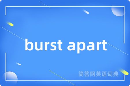 burst apart是什么意思,burst apart的中文翻译 burst apart