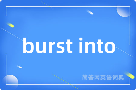 burst into