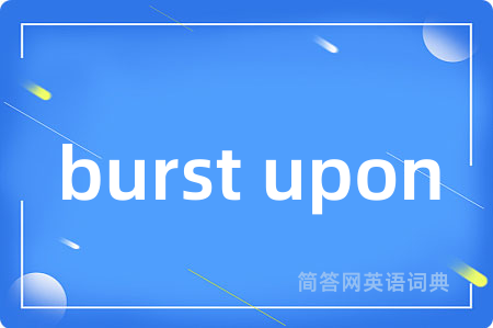 burst upon是什么意思,burst upon的中文翻译 burst upon