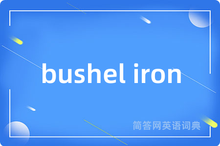 bushel iron是什么意思,bushel iron的中文翻译 bushel iron