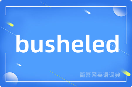 busheled是什么意思,busheled的中文翻译 busheled