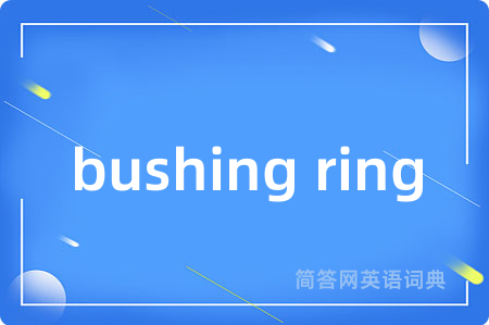 bushing ring是什么意思,bushing ring的中文翻译 bushing ring