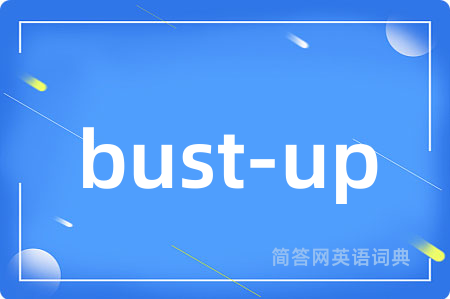 bust-up是什么意思,bust-up的中文翻译 bust-up