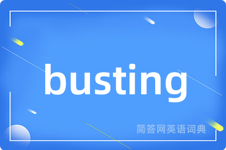busting是什么意思,busting的中文翻译 busting