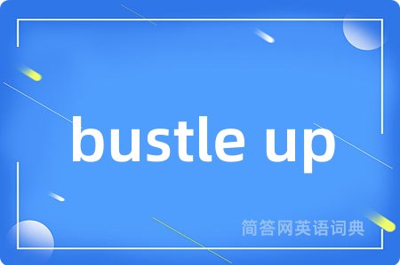 bustle up是什么意思,bustle up的中文翻译 bustle up