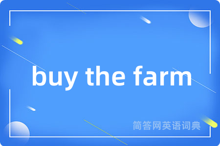 buy the farm是什么意思,buy the farm的中文翻译 buy the farm