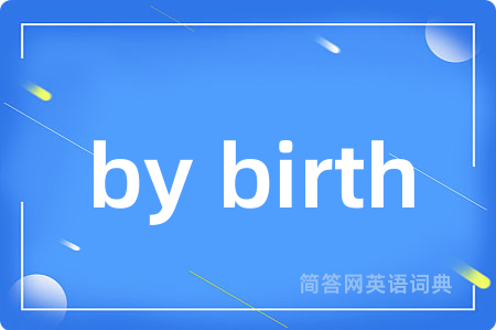 by birth是什么意思,by birth的中文翻译 by birth