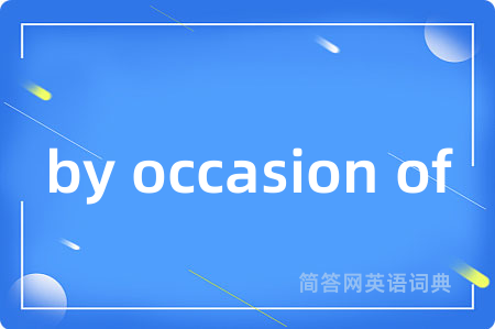 by occasion of是什么意思,by occasion of的中文翻译 by occasion of