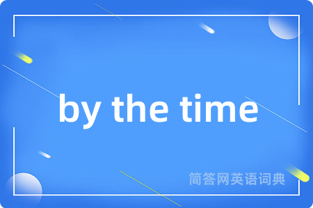 by the time是什么意思,by the time的中文翻译 by the time