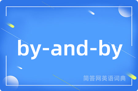 by-and-by是什么意思,by-and-by的中文翻译 by-and-by