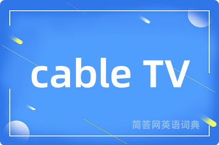 cable TV是什么意思,cable TV的中文翻译 cable TV