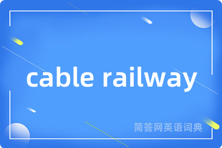 cable railway是什么意思,cable railway的中文翻译 cable railway