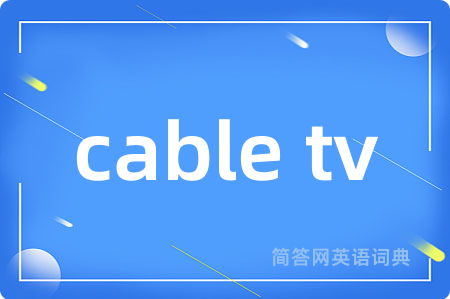 cable tv是什么意思,cable tv的中文翻译 cable tv