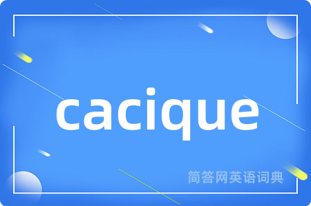 cacique是什么意思,cacique的中文翻译 cacique