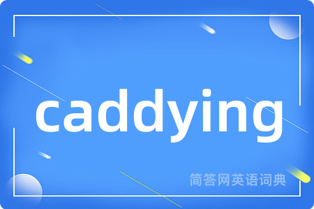 caddying是什么意思,caddying的中文翻译 caddying