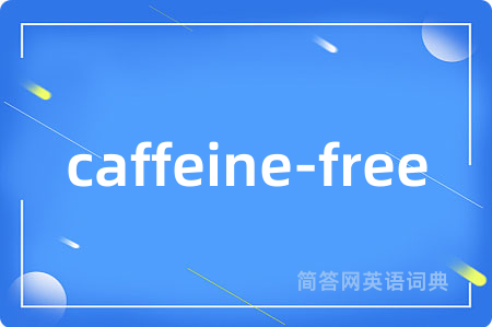 caffeine-free是什么意思,caffeine-free的中文翻译 caffeine-free