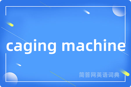 caging machine是什么意思,caging machine的中文翻译 caging machine