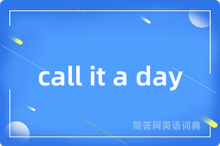 call it a day是什么意思,call it a day的中文翻译 call it a day