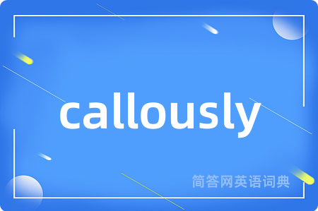 callously是什么意思,callously的中文翻译 callously