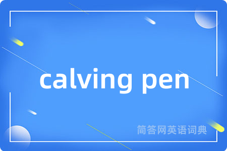 calving pen是什么意思,calving pen的中文翻译 calving pen
