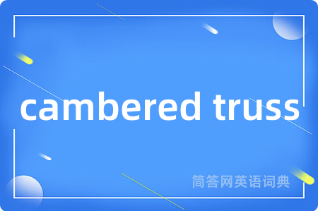 cambered truss是什么意思,cambered truss的中文翻译 cambered truss