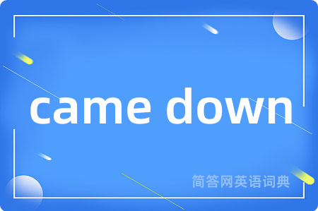 came down