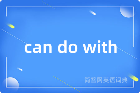 can do with是什么意思,can do with的中文翻译 can do with
