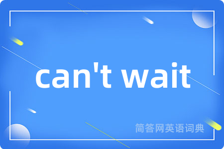 can't wait是什么意思,can't wait的中文翻译 can't wait