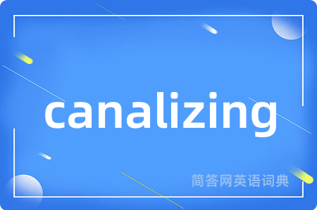canalizing是什么意思,canalizing的中文翻译 canalizing