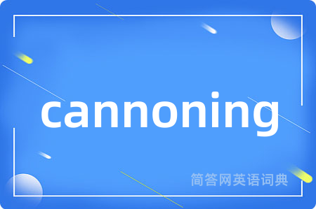 cannoning是什么意思,cannoning的中文翻译 cannoning