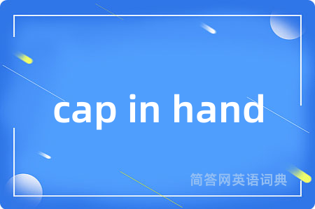 cap in hand是什么意思,cap in hand的中文翻译 cap in hand