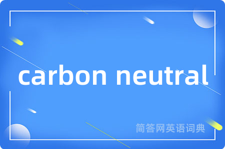 carbon neutral是什么意思,carbon neutral的中文翻译 carbon neutral