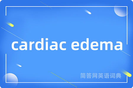 cardiac edema是什么意思,cardiac edema的中文翻译 cardiac edema
