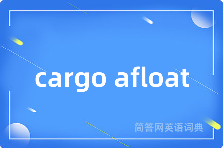 cargo afloat是什么意思,cargo afloat的中文翻译 cargo afloat