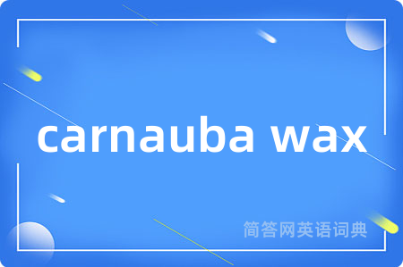 carnauba wax是什么意思,carnauba wax的中文翻译 carnauba wax