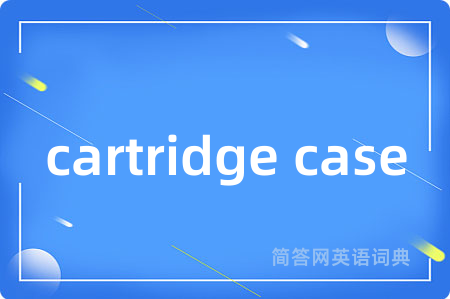 cartridge case是什么意思,cartridge case的中文翻译 cartridge case