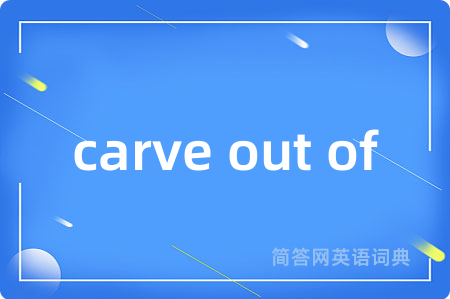 carve out of是什么意思,carve out of的中文翻译 carve out of